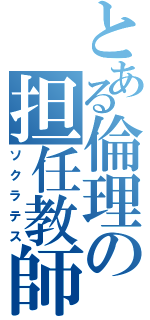 とある倫理の担任教師（ソクラテス）