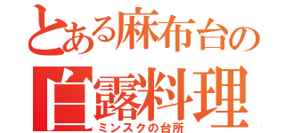 とある麻布台の白露料理（ミンスクの台所）