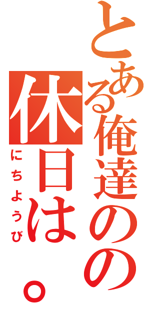 とある俺達のの休日は。（にちようび）