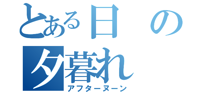 とある日の夕暮れ（アフターヌーン）