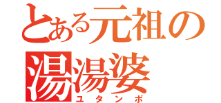 とある元祖の湯湯婆（ユタンポ）