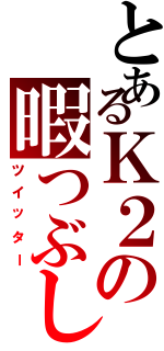 とあるＫ２の暇つぶし（ツイッター）