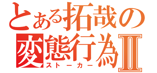 とある拓哉の変態行為Ⅱ（ストーカー）