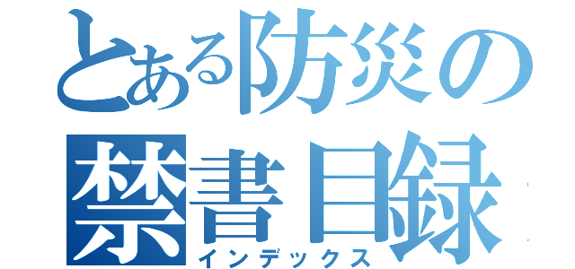 とある防災の禁書目録（インデックス）