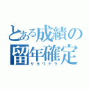 とある成績の留年確定（サヨウナラ）