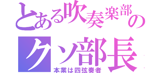 とある吹奏楽部のクソ部長（本業は四弦奏者）