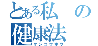 とある私の健康法（ケンコウホウ）