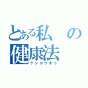 とある私の健康法（ケンコウホウ）