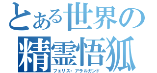 とある世界の精霊悟狐（フェリス・アラルガンド）