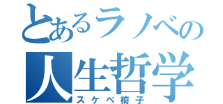 とあるラノベの人生哲学（スケベ椅子）