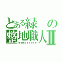 とある緑の整地職人Ⅱ（ｂｏｍｂｓｔｏｒｙ）