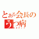 とある会長のうつ病（ネガティブ）