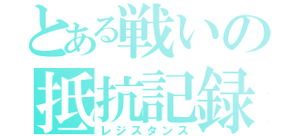 とある戦いの抵抗記録（レジスタンス）