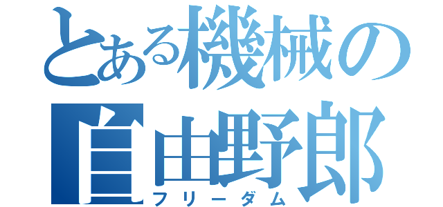 とある機械の自由野郎（フリーダム）