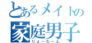 とあるメイトの家庭男子（りょーたーん）