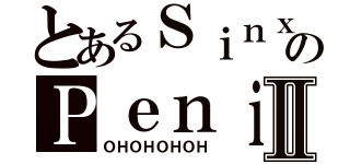 とあるＳｉｎｘのＰｅｎｉｓ ＳｈｏｒｔⅡ（ＯＨＯＨＯＨＯＨ）