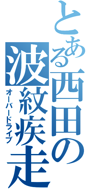 とある西田の波紋疾走（オーバードライブ）
