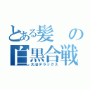 とある髪の白黒合戦（大治デラックス）