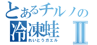 とあるチルノの冷凍蛙Ⅱ（れいとうガエル）