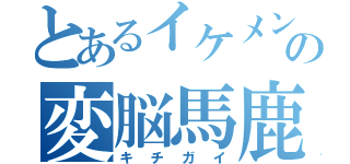 とあるイケメンの変脳馬鹿 日記（キチガイ）