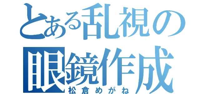 とある乱視の眼鏡作成（松倉めがね）