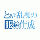 とある乱視の眼鏡作成（松倉めがね）