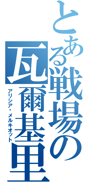 とある戦場の瓦爾基里（アリシア·メルキオット）