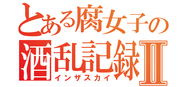 とある腐女子の酒乱記録Ⅱ（インザスカイ）