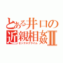 とある井口の近親相姦Ⅱ（セックスクライム）