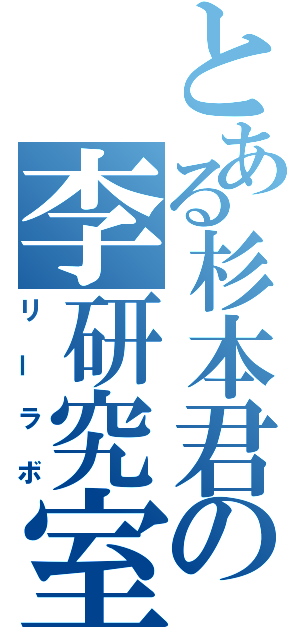 とある杉本君の李研究室（リーラボ）