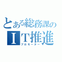 とある総務課のＩＴ推進室（プロモーター）