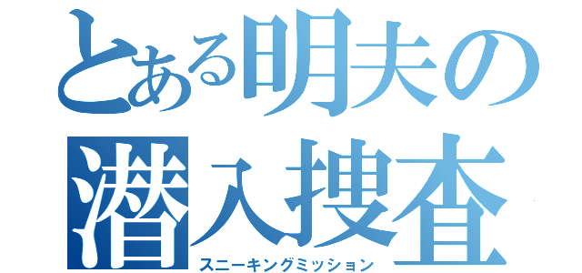 とある明夫の潜入捜査（スニーキングミッション）