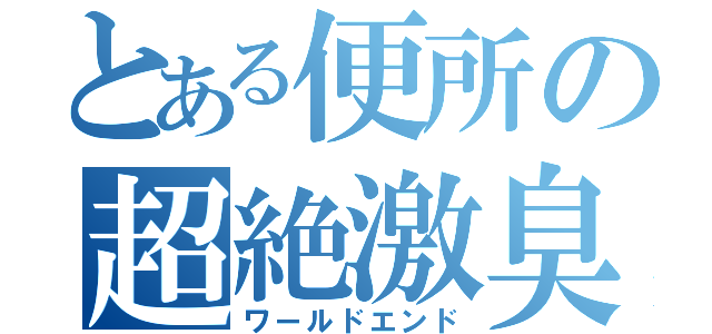 とある便所の超絶激臭（ワールドエンド）