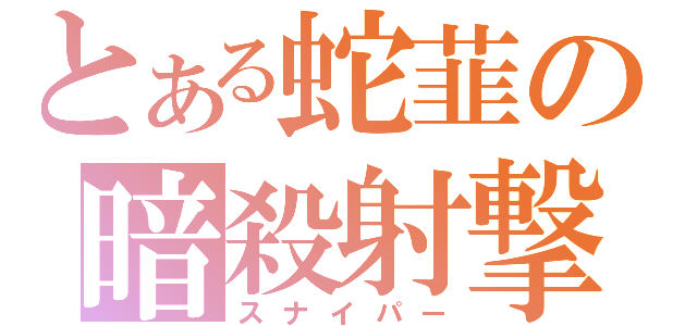 とある蛇韮の暗殺射撃（スナイパー）