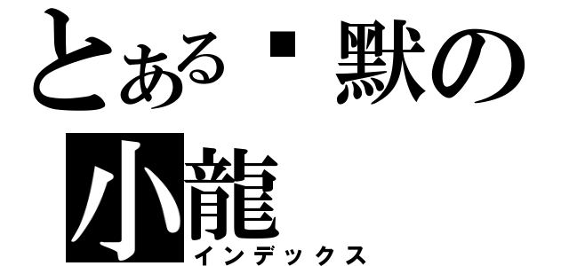 とある沉默の小龍（インデックス）