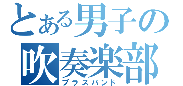 とある男子の吹奏楽部（ブラスバンド）