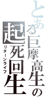 とある巨摩高生の起死回生（リターンライフ）