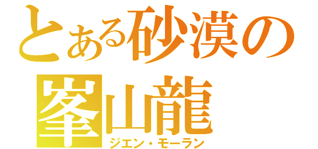 とある砂漠の峯山龍（ジエン・モーラン）