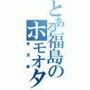 とある福島のホモオタ（東京都）