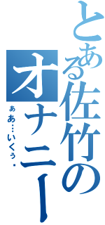 とある佐竹のオナニー生活Ⅱ（ぁあ…いくぅ♥）