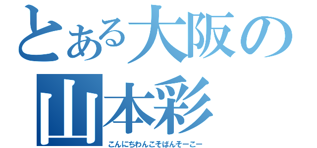 とある大阪の山本彩（こんにちわんこそばんそーこー）