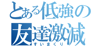 とある低強の友達激減（すいまくり）