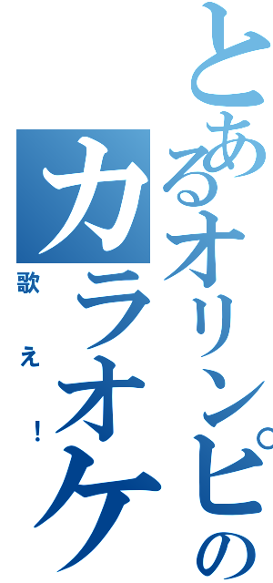 とあるオリンピアのカラオケボックス（歌え！）