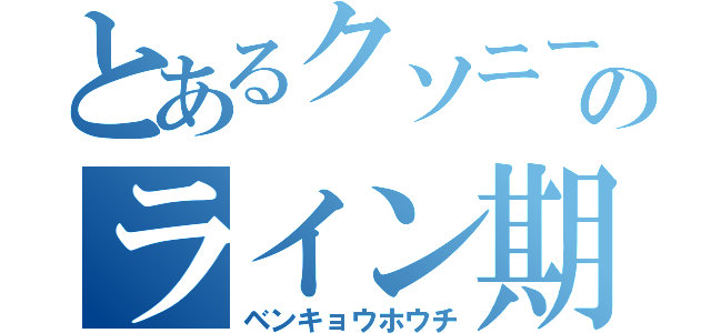 とあるクソニートのライン期間（ベンキョウホウチ）