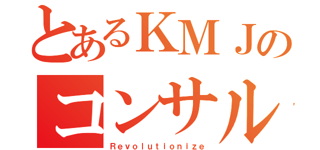 とあるＫＭＪのコンサルティング（Ｒｅｖｏｌｕｔｉｏｎｉｚｅ）