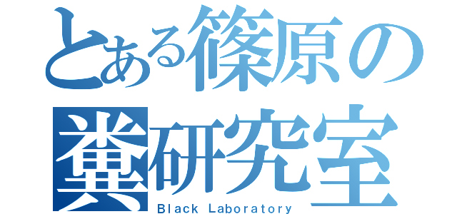 とある篠原の糞研究室（Ｂｌａｃｋ Ｌａｂｏｒａｔｏｒｙ）