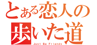 とある恋人の歩いた道（Ｊｕｓｔ Ｂｅ Ｆｒｉｅｎｄｓ）