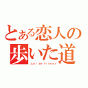 とある恋人の歩いた道（Ｊｕｓｔ Ｂｅ Ｆｒｉｅｎｄｓ）