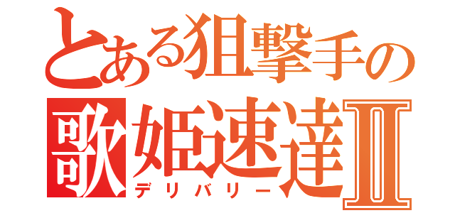 とある狙撃手の歌姫速達Ⅱ（デリバリー）