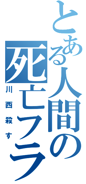 とある人間の死亡フラグⅡ（川西殺す）